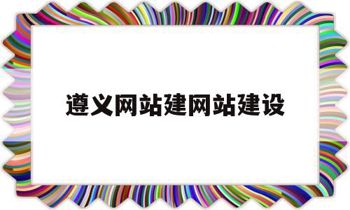 遵义网站建网站建设(遵义市工程建设项目网上办事大厅)