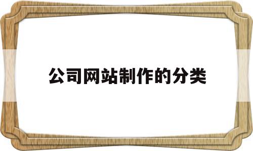 公司网站制作的分类(企业网站分类哪三种类型)