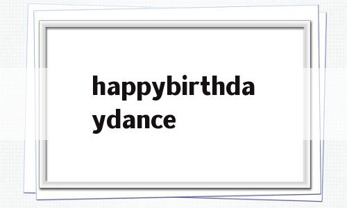 happybirthdaydance(happybirthday花体字可复制)