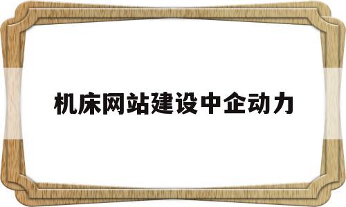 机床网站建设中企动力(机床网机床采购平台和网络媒体)