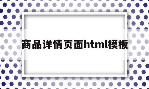 商品详情页面html模板(商品详情页面html模板怎么做)