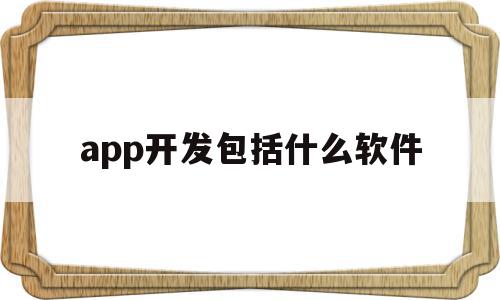 app开发包括什么软件(app开发包括什么软件),app开发包括什么软件(app开发包括什么软件),app开发包括什么软件,视频,源码,账号,第1张