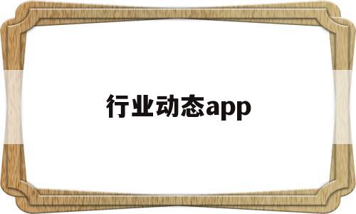 行业动态app(行业动态是什么意思)