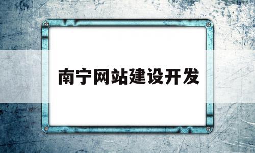 南宁网站建设开发(南宁网站建设开发招聘)