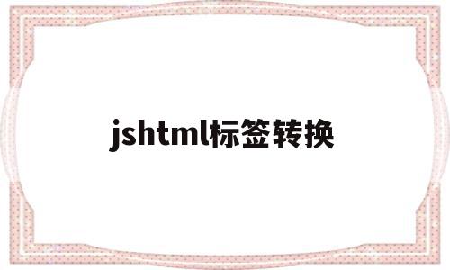 jshtml标签转换(html标签转换成字符串)