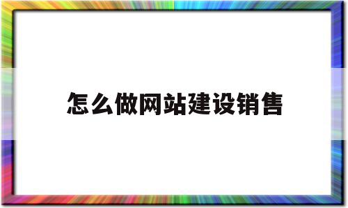 怎么做网站建设销售(怎么做网站建设销售人员),怎么做网站建设销售(怎么做网站建设销售人员),怎么做网站建设销售,信息,百度,营销,第1张