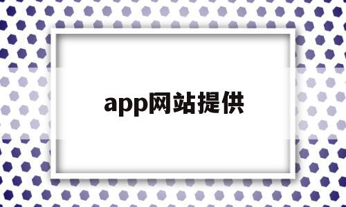 app网站提供(网站是app的意思么)