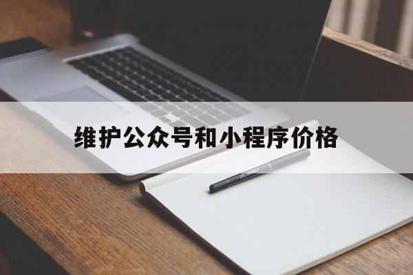 维护公众号和小程序价格(微信公众号的维护需要做什么)