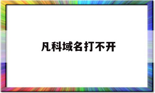 凡科域名打不开(凡科建站购买独立域名后还有广告吗)