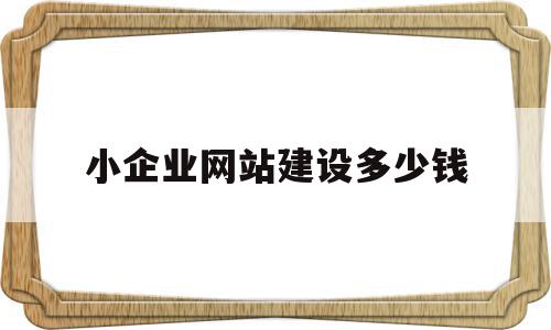 小企业网站建设多少钱(小企业网站建设多少钱一年)