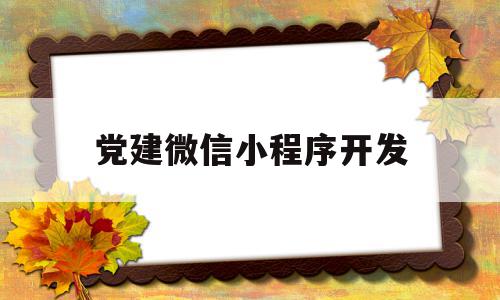 党建微信小程序开发(党建微平台叫什么名字)