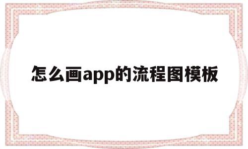 怎么画app的流程图模板(怎么画app的流程图模板图片)