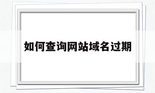 如何查询网站域名过期(如何查询网站域名过期时间),如何查询网站域名过期(如何查询网站域名过期时间),如何查询网站域名过期,信息,百度,导航,第1张