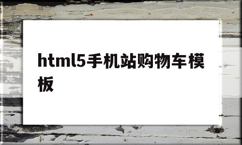 包含html5手机站购物车模板的词条,包含html5手机站购物车模板的词条,html5手机站购物车模板,信息,模板,免费,第1张