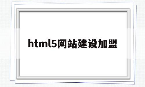 html5网站建设加盟(html5网页设计项目源码)