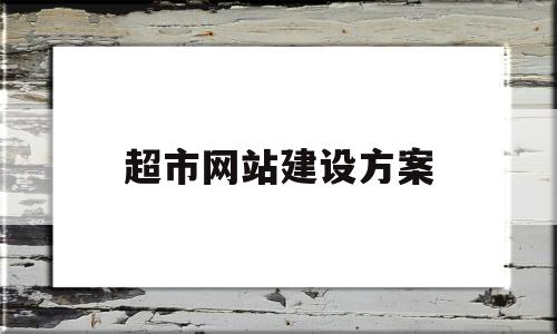 超市网站建设方案(超市网站设计思路怎么写)