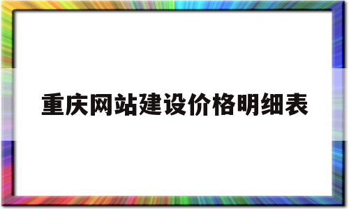 重庆网站建设价格明细表(重庆建网站哪家售后服务比较好)