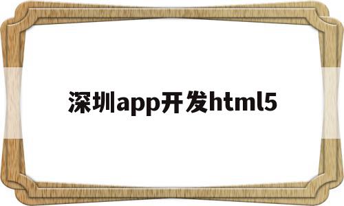 深圳app开发html5(深圳app开发公司都有哪些)