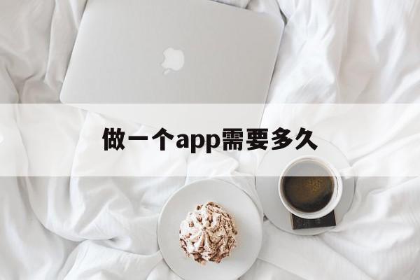 做一个app需要多久(做一款app软件需要多久)