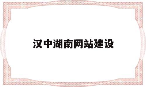 汉中湖南网站建设(汉中建设工程招投标信息网)