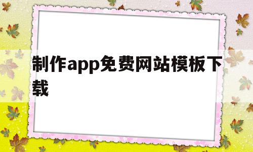 制作app免费网站模板下载(制作app免费网站模板下载安装),制作app免费网站模板下载(制作app免费网站模板下载安装),制作app免费网站模板下载,信息,视频,微信,第1张