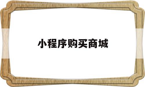 小程序购买商城(小程序购买商城怎么退款)