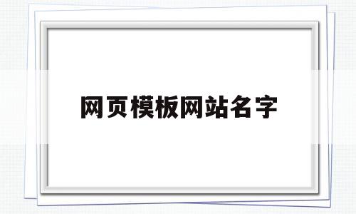 网页模板网站名字(网页模板网站名字怎么改)