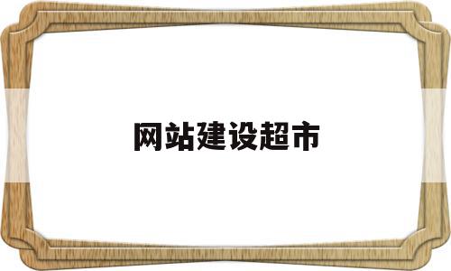 网站建设超市(网站建设超市的目的)