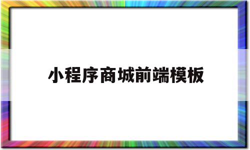 小程序商城前端模板(小程序前端框架有哪些?)