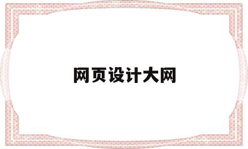 网页设计大网(网页设计网站模板),网页设计大网(网页设计网站模板),网页设计大网,信息,模板,浏览器,第1张