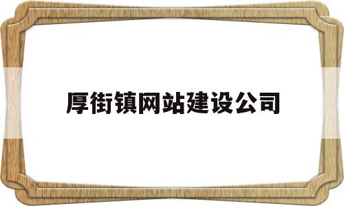 厚街镇网站建设公司(东莞市厚街镇工程建设中心)