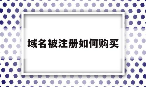 域名被注册如何购买(域名被注册了加什么比较好),域名被注册如何购买(域名被注册了加什么比较好),域名被注册如何购买,信息,账号,导航,第1张