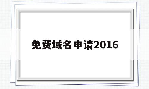 免费域名申请2016(免费域名申请个人网站有哪些),免费域名申请2016(免费域名申请个人网站有哪些),免费域名申请2016,免费,第1张