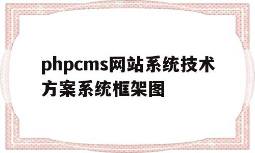 phpcms网站系统技术方案系统框架图的简单介绍