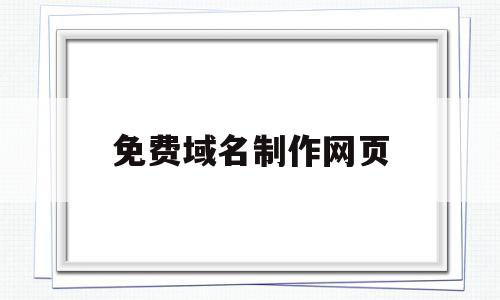 免费域名制作网页(免费域名制作网页平台)