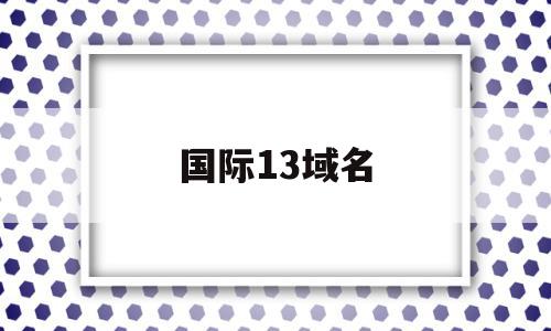 国际13域名(国际域名国内域名),国际13域名(国际域名国内域名),国际13域名,信息,第1张