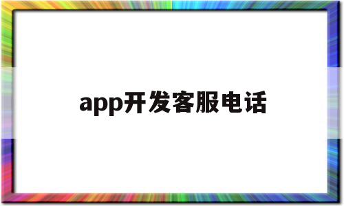 app开发客服电话(app开发公司免费咨询),app开发客服电话(app开发公司免费咨询),app开发客服电话,信息,账号,微信,第1张