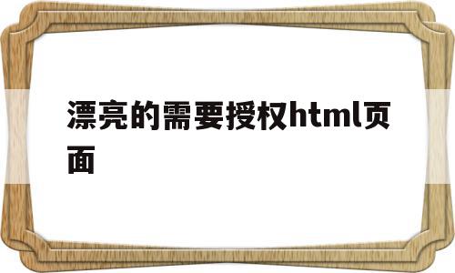 关于漂亮的需要授权html页面的信息,关于漂亮的需要授权html页面的信息,漂亮的需要授权html页面,信息,文章,百度,第1张