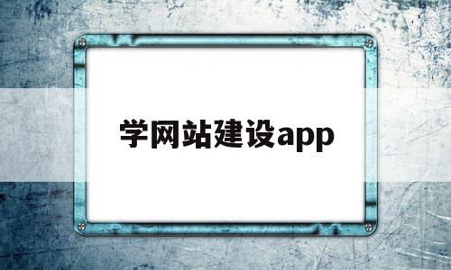 学网站建设app(学网站建设需要学什么)