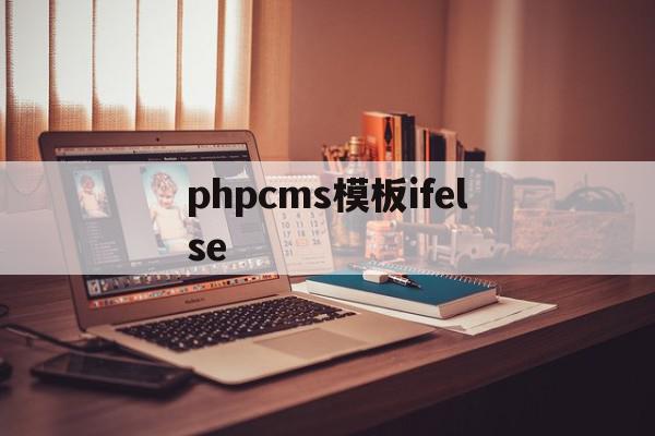 phpcms模板ifelse(phpcms 用的是什么模板引擎)