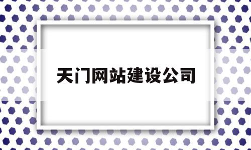 天门网站建设公司(天门网络科技有限公司)