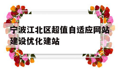 宁波江北区超值自适应网站建设优化建站的简单介绍