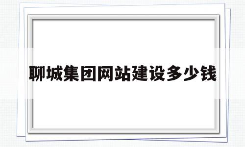 聊城集团网站建设多少钱的简单介绍