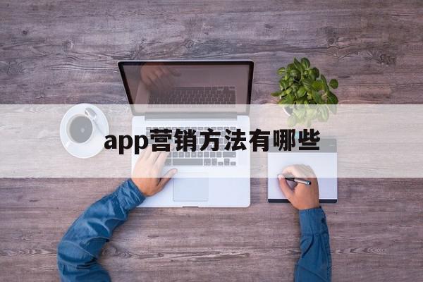 app营销方法有哪些(app营销方法有哪些种类)