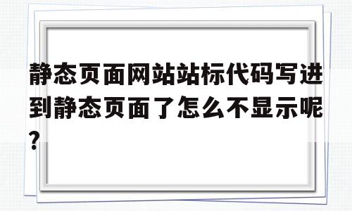 关于静态页面网站站标代码写进到静态页面了怎么不显示呢?的信息