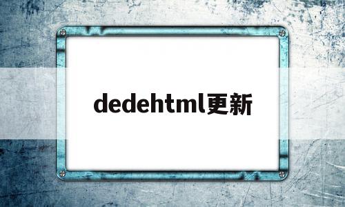 dedehtml更新(dedecms手机端更新)