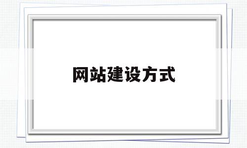 网站建设方式(网站建设方式有几种)