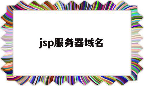 jsp服务器域名(jsp网站部署的时候选择的服务器是)