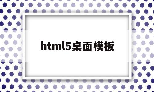 html5桌面模板(html5 桌面程序)