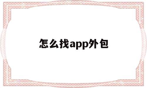 怎么找app外包(哪里可以接软件外包),怎么找app外包(哪里可以接软件外包),怎么找app外包,微信,APP,模板,第1张